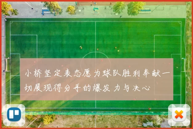 小桥坚定表态愿为球队胜利奉献一切展现得分手的爆发力与决心