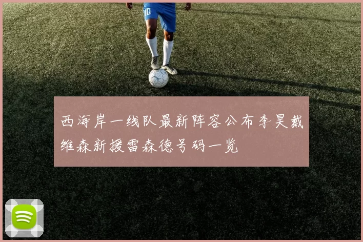 西海岸一线队最新阵容公布李昊戴维森新援雷森德号码一览
