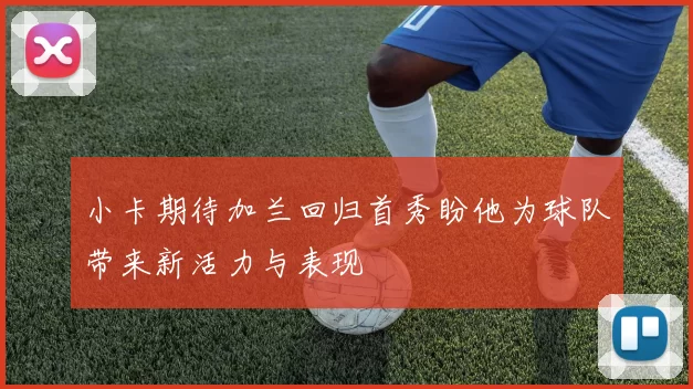 小卡期待加兰回归首秀盼他为球队带来新活力与表现
