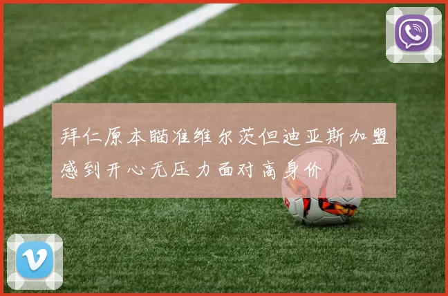 拜仁原本瞄准维尔茨但迪亚斯加盟感到开心无压力面对高身价
