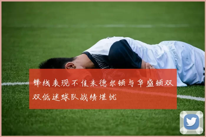 锋线表现不佳米德尔顿与华盛顿双双低迷球队战绩堪忧