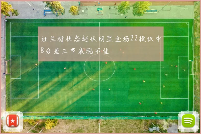 杜兰特状态起伏明显全场22投仅中8分差三节表现不佳