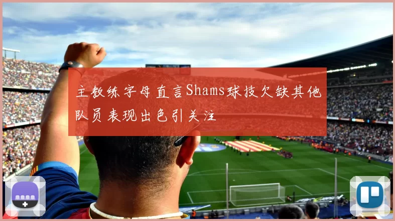 主教练字母直言Shams球技欠缺其他队员表现出色引关注