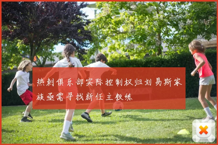 热刺俱乐部实际控制权归刘易斯家族亟需寻找新任主教练