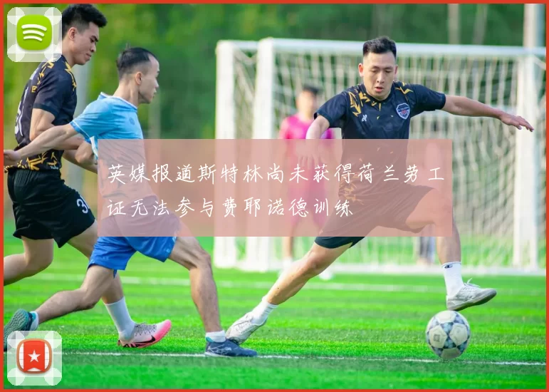 英媒报道斯特林尚未获得荷兰劳工证无法参与费耶诺德训练