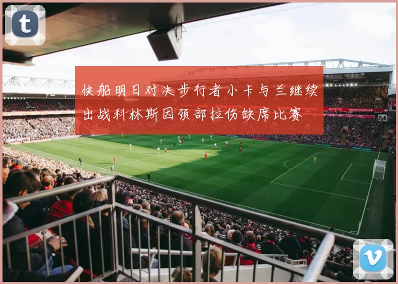 快船明日对决步行者小卡与兰继续出战科林斯因颈部拉伤缺席比赛