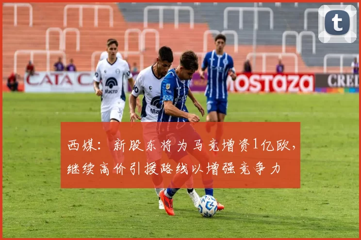 西媒：新股东将为马竞增资1亿欧，继续高价引援路线以增强竞争力