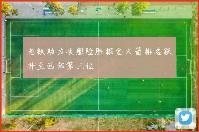 老铁助力快船险胜掘金火箭排名跃升至西部第三位